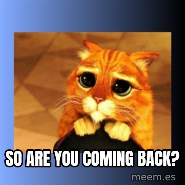 puss in boots eyes 2 meme: So are you coming back?