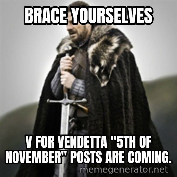 Brace yourselves. meme: Brace Yourselves / v for vendetta "5th of November" posts are coming.
