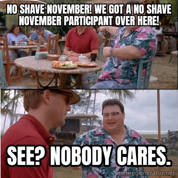 See? Nobody Cares meme: No shave november! we got a no shave november participant over here! / see? nobody cares.