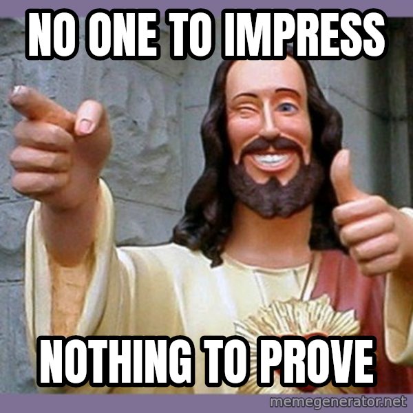 buddy jesus meme: No one to impress / NOTHING TO PROVE