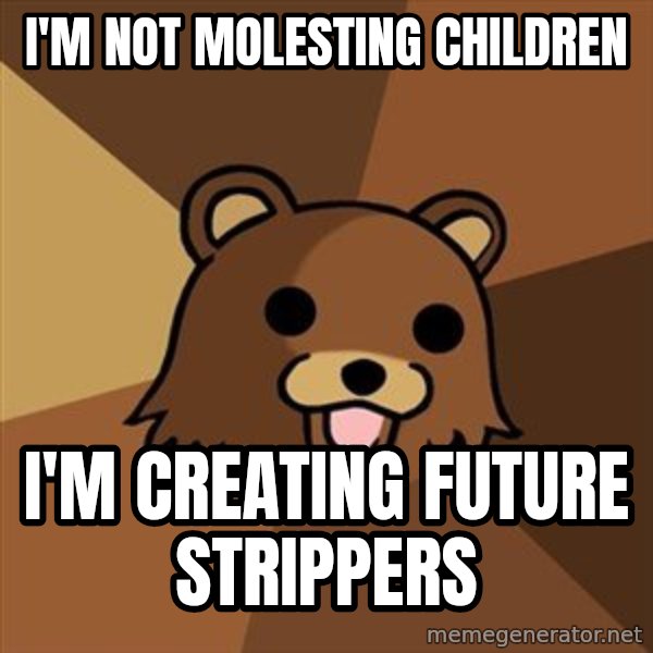 Pedobear meme: I'm not molesting children / I'm creating future strippers