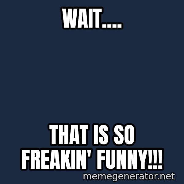 Spongebob And Patrick Laughing meme: Wait.... / That is so freakin' FUNNY!!!