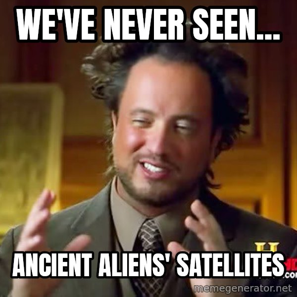 Ancient Aliens meme: we've never seen... / ancient aliens' satellites