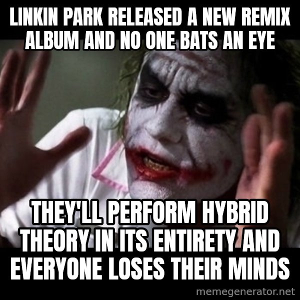 joker mind loss meme: Linkin Park released a new remix album and no one bats an eye / They'll perform Hybrid Theory in its entirety and everyone loses their minds