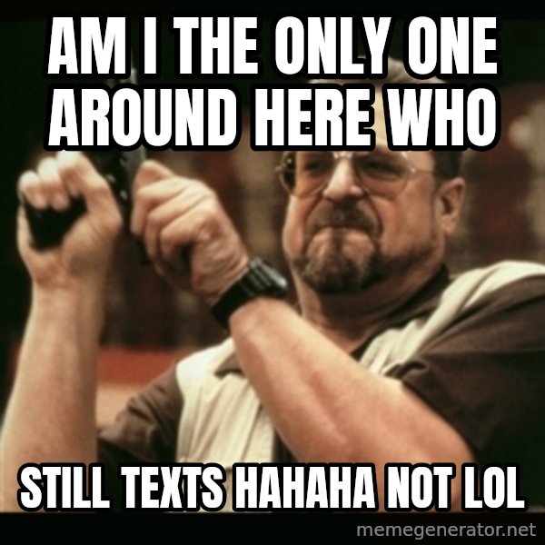 am i the only one around here meme: am i the only one around here who / still texts hahaha not lol