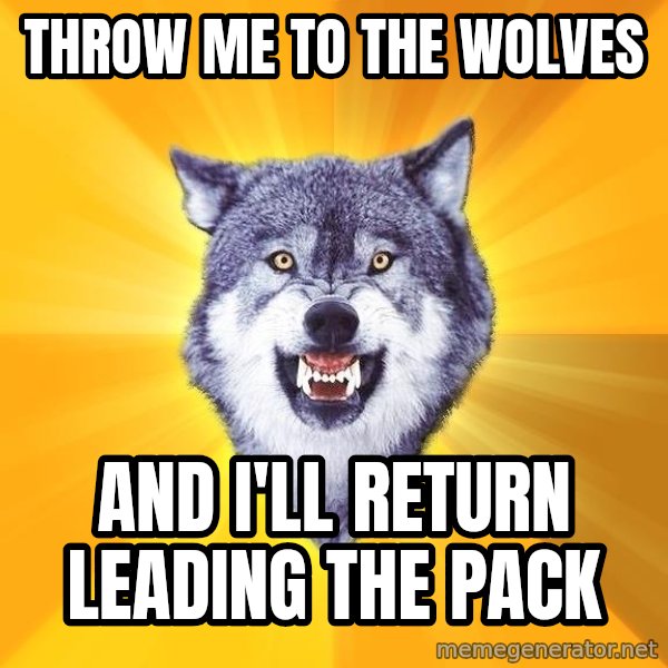 Courage Wolf meme: Throw me to the wolves / and I'll return leading the pack
