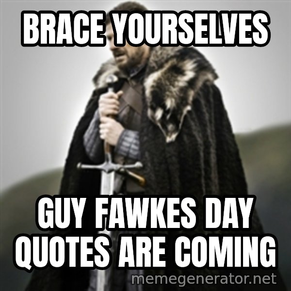 Brace yourselves. meme: BRACE YOURSELVES / GUY FAWKES DAY QUOTES ARE COMING