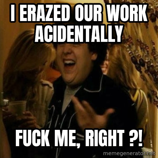 Fuck me right meme: I erazed our work acidentally / Fuck me, right ?!