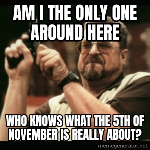 am i the only one around here meme: Am I the only one around here / who knows what the 5th of november is really about?