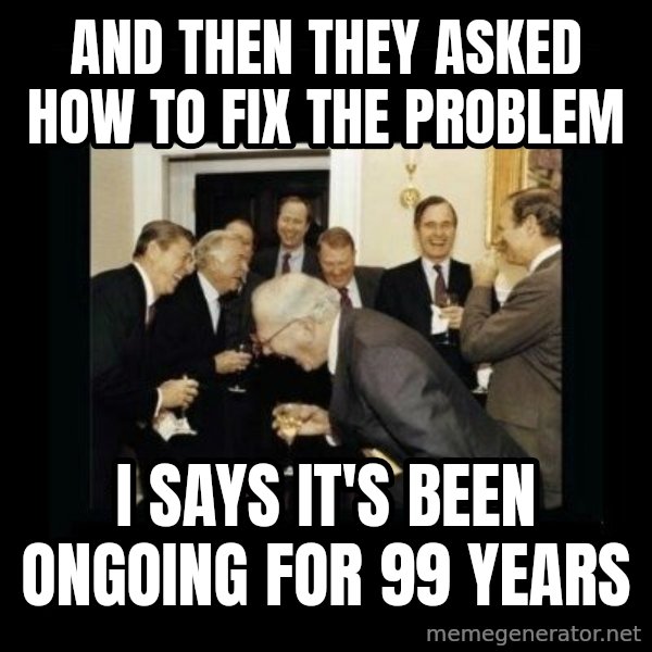 Rich Men Laughing meme: And then they asked how to fix the problem / I SAYS it's been ongoing for 99 years