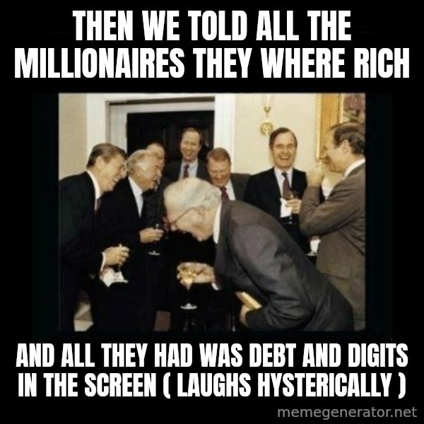 Rich Men Laughing meme: Then we told all the millionaires they where rich / and all they had was debt and digits in the screen ( laughs hysterically )