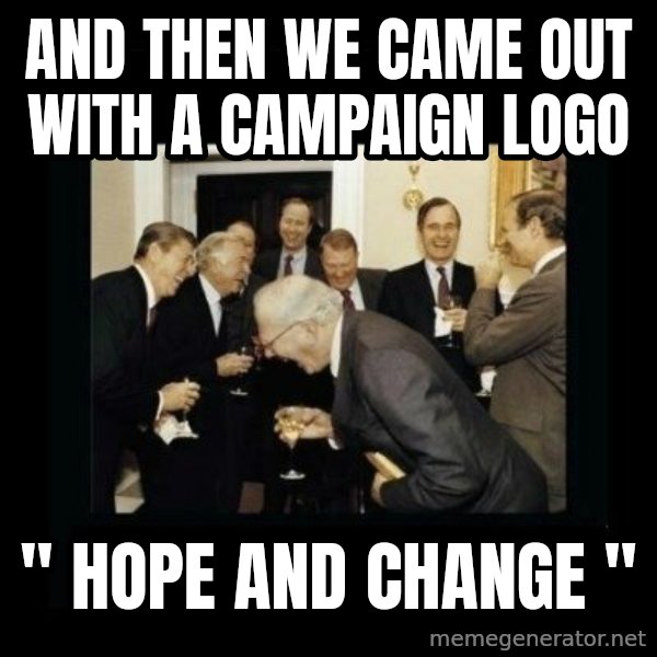 Rich Men Laughing meme: and then we came out with a campaign logo / " Hope and Change "
