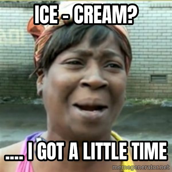 Ain't Nobody got time fo that meme: ICE - CREAM? / .... I GOT A LITTLE TIME