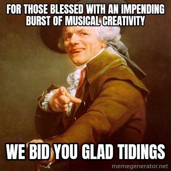 Joseph Ducreux meme: For those blessed with an impending burst of musical creativity / we bid you glad tidings