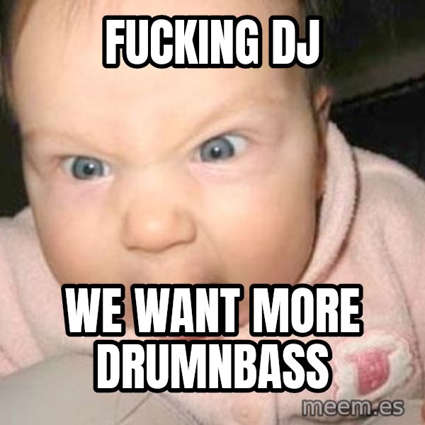 Angry baby meme: fucking dj / we want more drumnbass