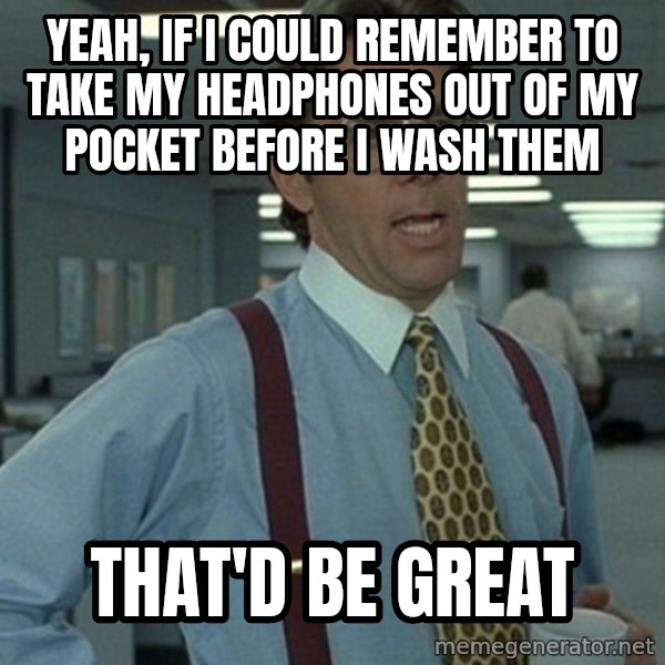 Office Space Boss meme: Yeah, if i could remember to take my headphones out of my pocket before i wash them / THAT'd be great