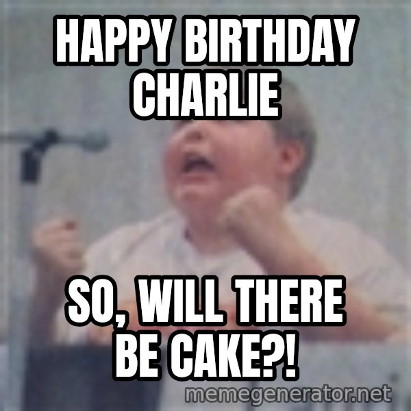 The Fotographing Fat Kid meme: HAPPY BIRTHDAY CHARLIE / SO, WILL THERE BE CAKE?!