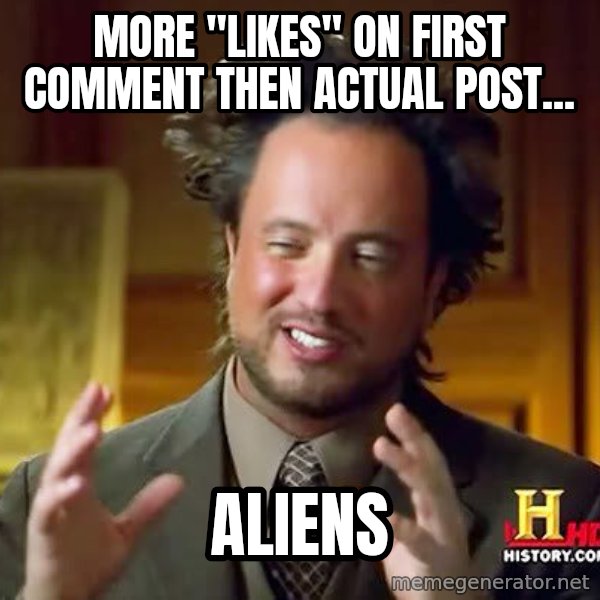 Ancient Aliens meme: More "likes" on first comment then actual post... / aliens