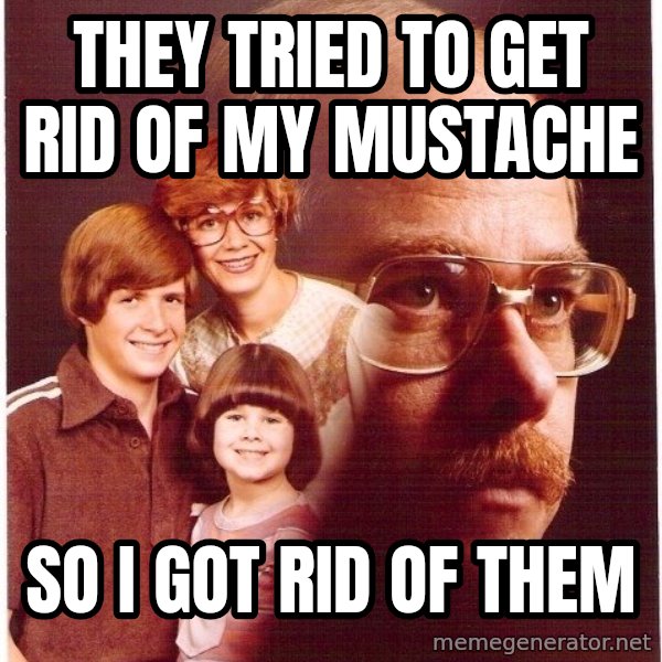 Vengeance Dad meme: They tried to get rid of my mustache / So i got rid of them