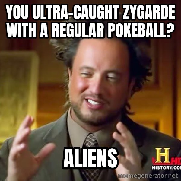 Ancient Aliens meme: You ultra-caught zygarde with a regular pokeball? / aliens