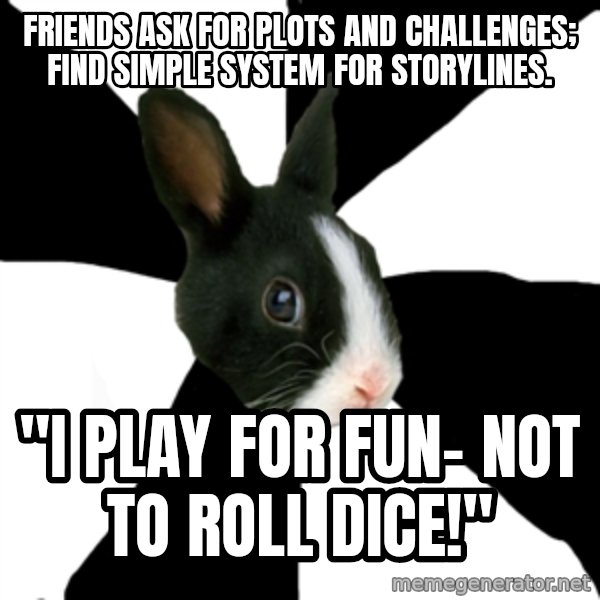 Roleplaying Rabbit meme: Friends ask for plots and challenges; find simple system for storylines. / "I play for fun- not to roll dice!"