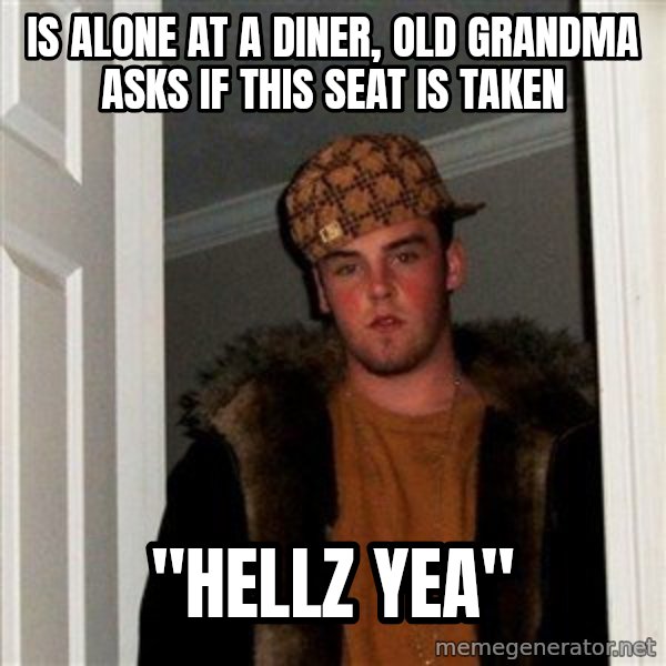 Scumbag Steve meme: Is alone at a diner, old grandma asks if this seat is taken / "Hellz yea"