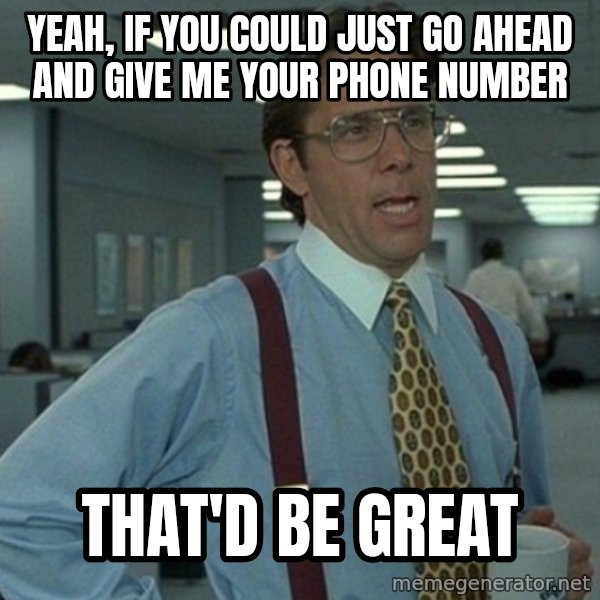 Office Space That Would Be Great meme: yeah, if you could just go ahead and give me your phone number / That'd be great