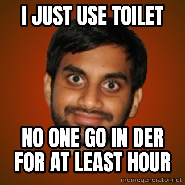 Generic Indian Guy meme: I just use toilet / No one go in der for at least hour