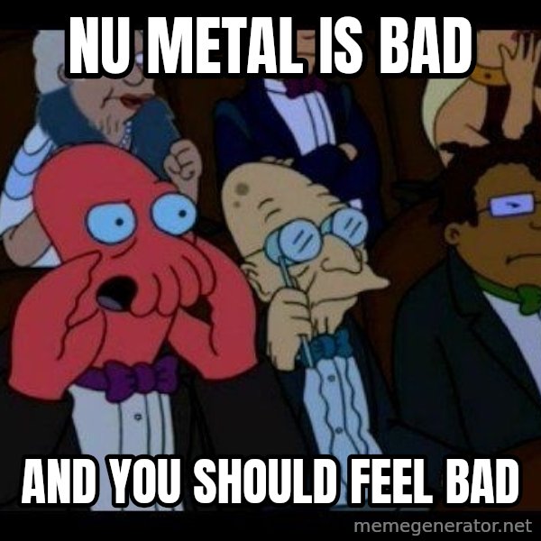 Zoidberg meme: nu metal is bad / and you should feel bad