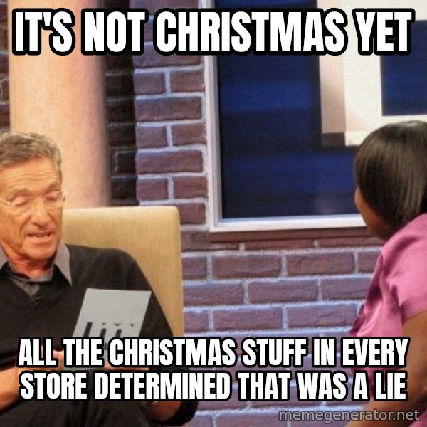 Maury Lie Detector meme: It's not Christmas yet / All the christmas stuff in every store determined that was a lie