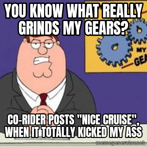Grinds My Gears Peter Griffin meme: YOU KNOW WHAT REALLY GRINDS MY GEARS? / CO-RIDER POSTS "NICE CRUISE", WHEN IT TOTALLY KICKED MY ASS