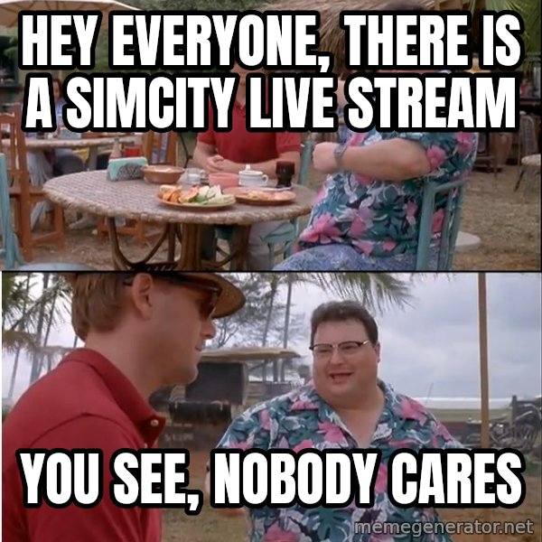 See? Nobody Cares meme: Hey Everyone, there is a simcity live stream / You See, Nobody cares