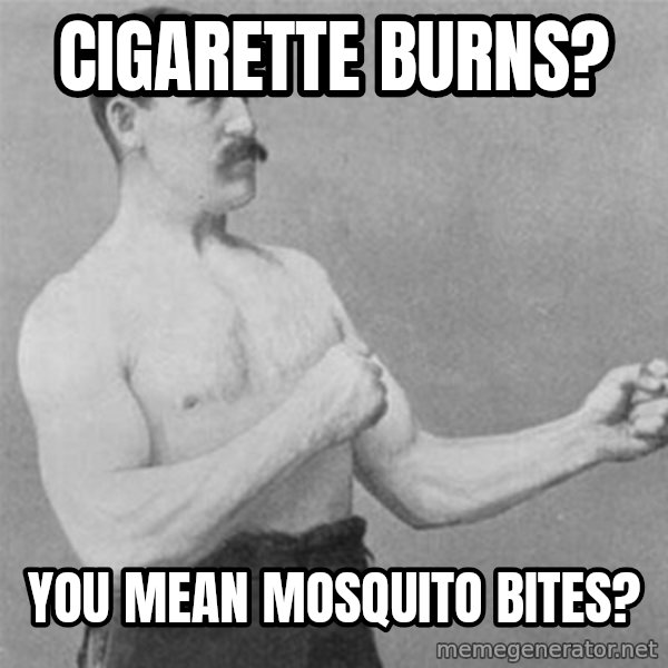 overly manlyman meme: cigarette burns? / You mean mosquito bites?