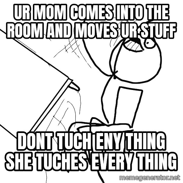 Desk Flip Rage Guy meme: ur mom comes into the room and moves ur stuff / dont tuch eny thing she tuches every thing