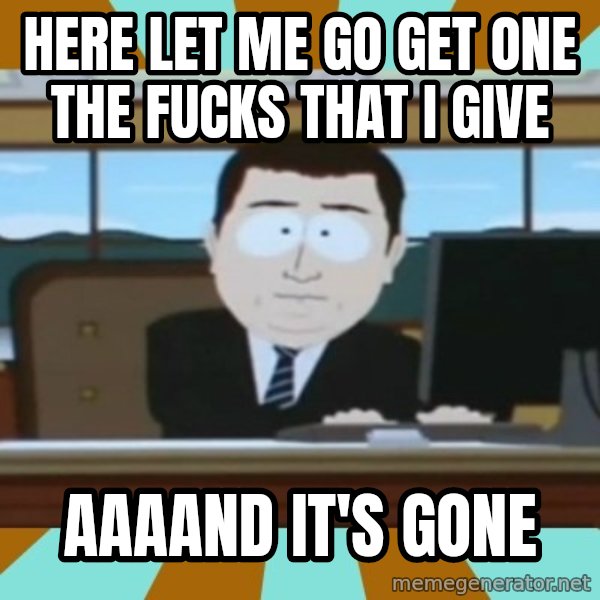 south park aand it's gone meme: hERE LET ME GO GET ONE THE FUCKS THAT I GIVE / AAAAND IT'S GONE