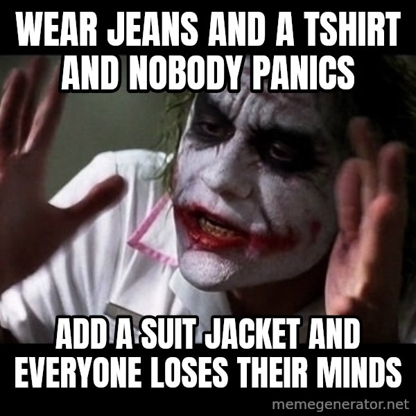 joker mind loss meme: Wear jeans and a tshirt and nobody panics / add a suit jacket and everyone loses their minds