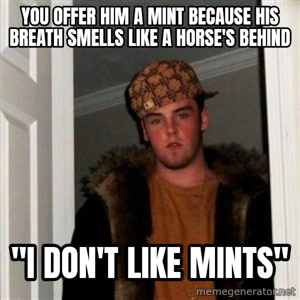 Scumbag Steve meme: you offer him a mint because his breath smells like a horse's behind / "I don't like mints"