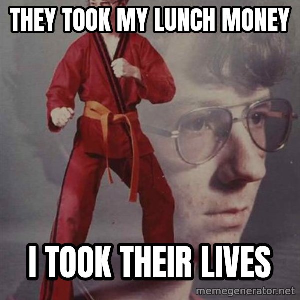 PTSD Karate Kyle meme: They took my lunch money / I took their lives