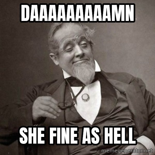 1889 [10] guy meme: DAAAAAAAAAMN / SHE FINE AS HELL