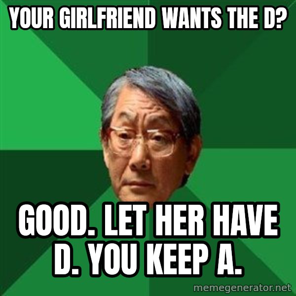 High Expectations Asian Father meme: Your girlfriend wants the D? / Good. Let her have D. You keep A.