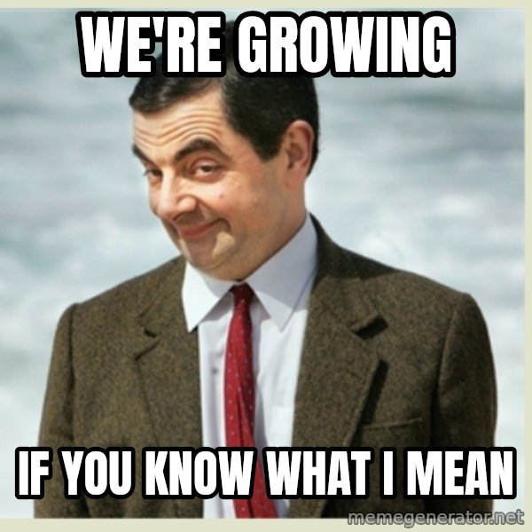 MR bean meme: We're growing / if you know what I mean
