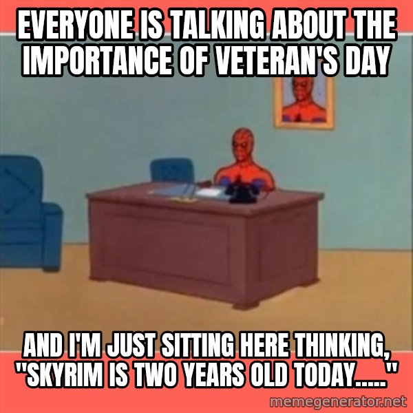 Masturbating Spider-Man meme: Everyone is talking about the importance of Veteran's Day / And I'm just sitting here thinking, "Skyrim is two years old today....."