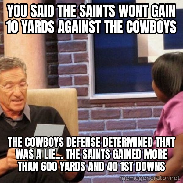Maury Lie Detector meme: you said the saints wont gain 10 yards against the cowboys / The cowboys defense determined that was a lie... the saints gained more than 600 yards and 40 1st downs