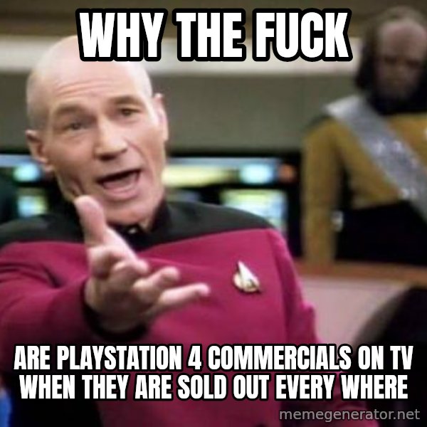 Picard Wtf meme: WHY THE FUCK / ARE PLAYSTATION 4 COMMERCIALS ON TV WHEN THEY ARE SOLD OUT EVERY WHERE