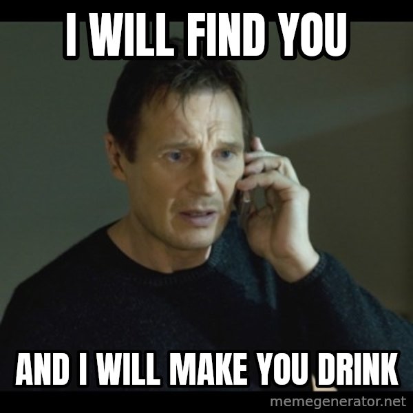 I will Find You Meme meme: I WILL FIND YOU / AND I WILL MAKE YOU DRINK