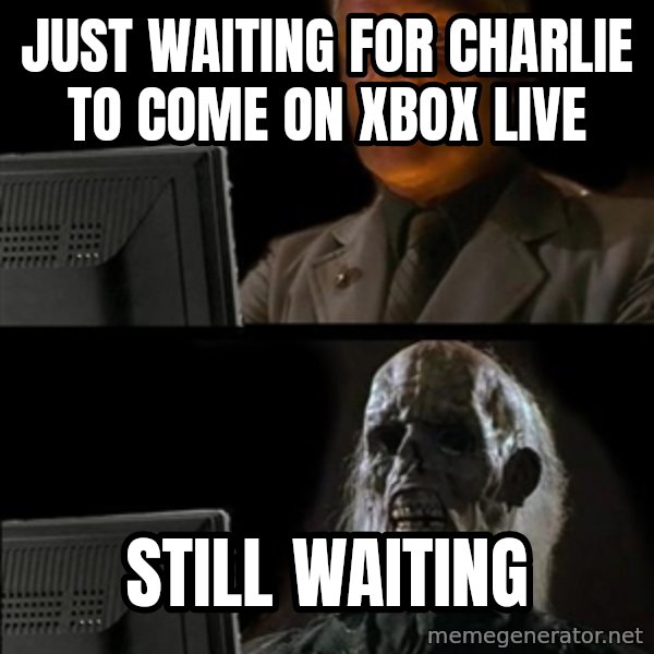 Waiting For meme: Just waiting for Charlie to come on Xbox Live / STILL WAITING