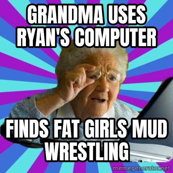 old lady meme: Grandma uses Ryan's computer / Finds fat girls mud wrestling