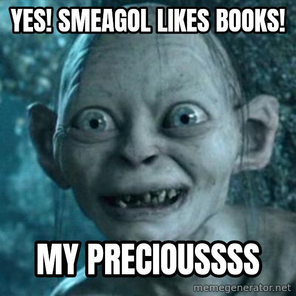 My Precious Gollum meme: YES! smeagol likes books! / my precioussss