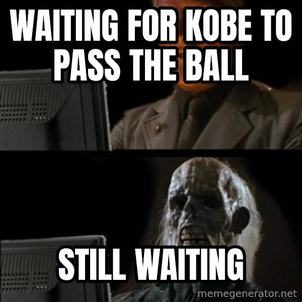 Waiting For meme: WAITING FOR KOBE TO PASS THE BALL / STILL WAITING