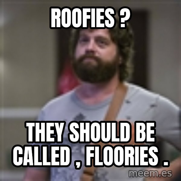 Alan Hangover meme: roofies ? / they should be called , floories .